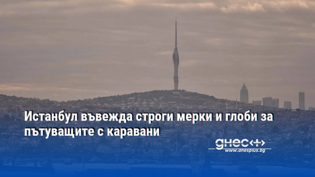 Истанбул въвежда строги мерки и глоби за пътуващите с каравани