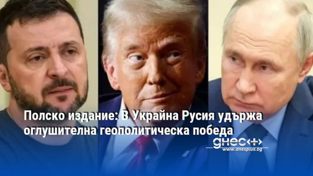 Полско издание: В Украйна Русия удържа оглушителна геополитическа победа