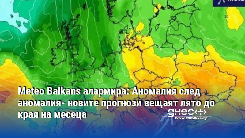 Meteo Balkans алармира: Аномалия след аномалия- новите прогнози вещаят лято до края на месеца