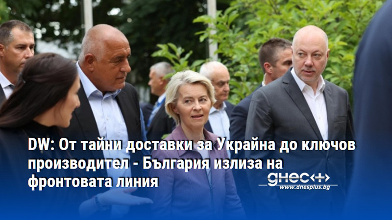 DW: От тайни доставки за Украйна до ключов производител - България излиза на фронтовата линия