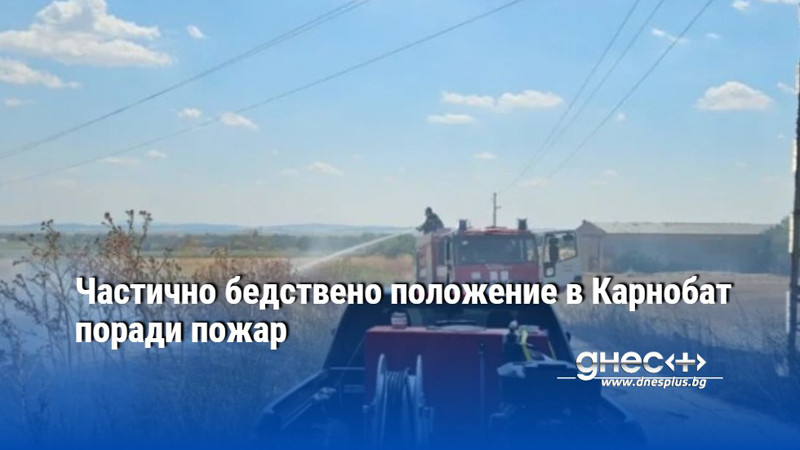 Частично бедствено положение в Карнобат поради пожар