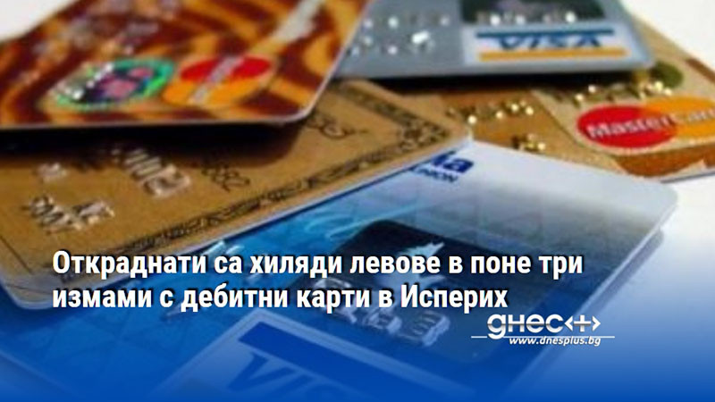 Откраднати са хиляди левове в поне три измами с дебитни карти в Исперих