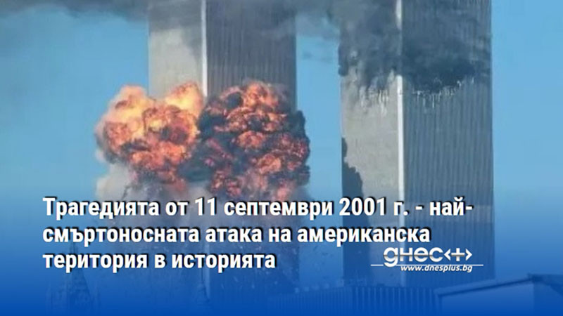 Трагедията от 11 септември 2001 г. - най-смъртоносната атака на американска територия в историята