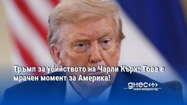 Тръмп за убийството на Чарли Кърк: Това е мрачен момент за Америка!