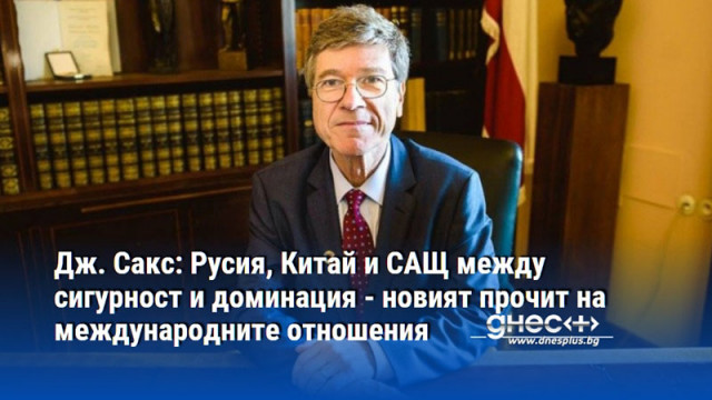 Дж. Сакс: Русия, Китай и САЩ между сигурност и доминация - новият прочит на международните отношения
