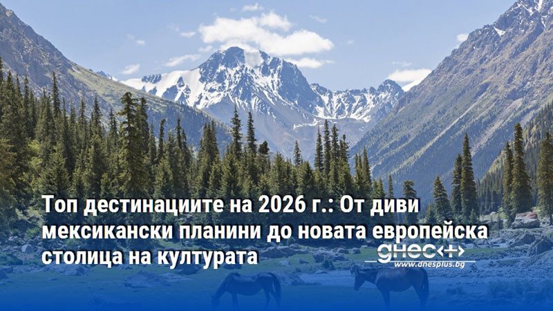 Топ дестинациите на 2026 г.: От диви мексикански планини до новата европейска столица на културата
