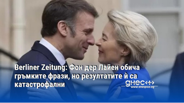 Berliner Zeitung: Фон дер Лайен обича гръмките фрази, но резултатите ѝ са катастрофални