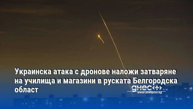 Украинска атака с дронове наложи затваряне на училища и магазини в руската Белгородска област