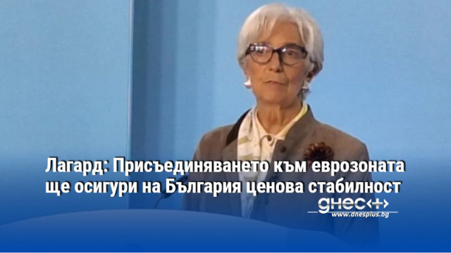 Лагард: Присъединяването към еврозоната ще осигури на България ценова стабилност