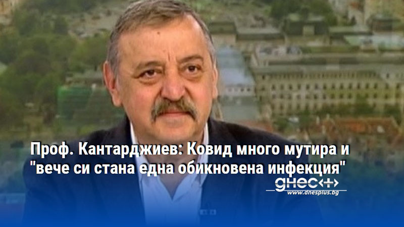 Проф. Кантарджиев: Ковид много мутира и "вече си стана една обикновена инфекция"