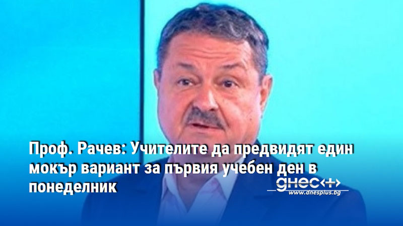 Проф. Рачев: Учителите да предвидят един мокър вариант за първия учебен ден в понеделник