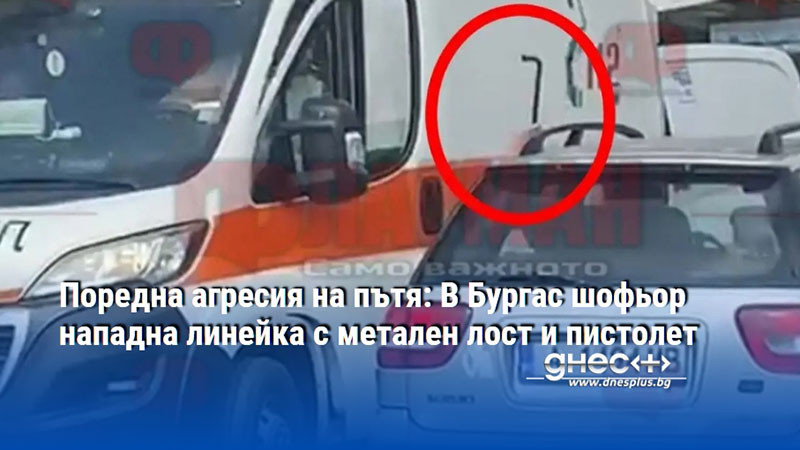 Поредна агресия на пътя: В Бургас шофьор нападна линейка с метален лост и пистолет