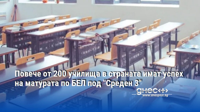Повече от 200 училища в страната имат успех на матурата по БЕЛ под "Среден 3"