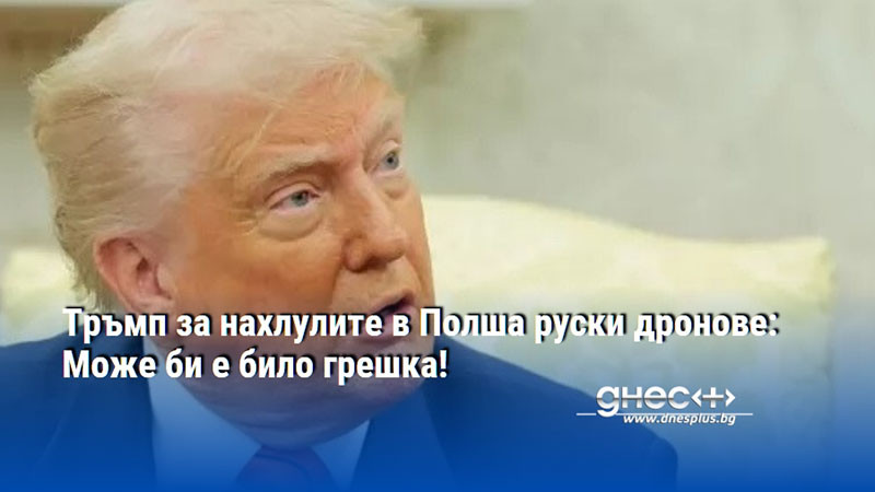 Тръмп за нахлулите в Полша руски дронове: Може би е било грешка!
