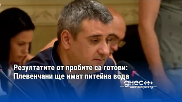 Резултатите от пробите са готови: Плевенчани ще имат питейна вода