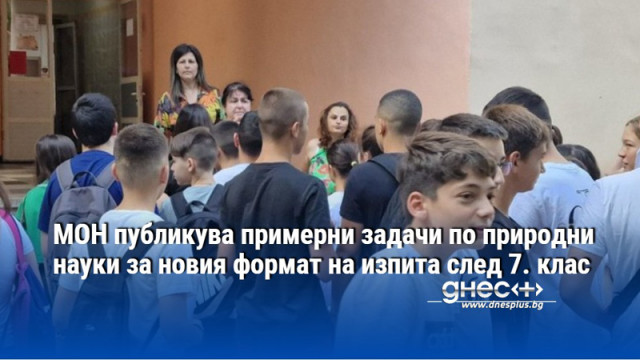 МОН публикува примерни задачи по природни науки за новия формат на изпита след 7. клас
