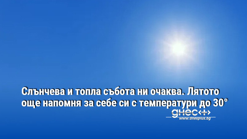 Слънчева и топла събота ни очаква. Лятото още напомня за себе си с температури до 30°