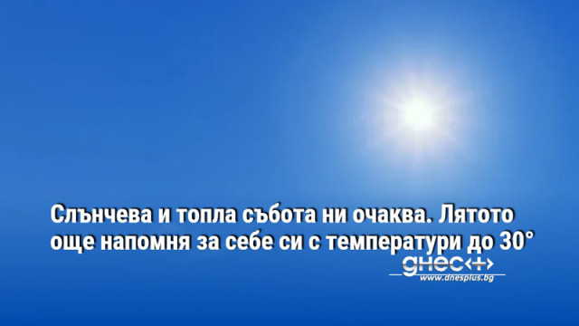 Слънчева и топла събота ни очаква. Лятото още напомня за себе си с температури до 30°