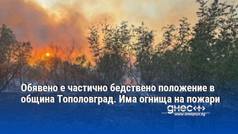 Обявено е частично бедствено положение в община Тополовград. Има огнища на пожари