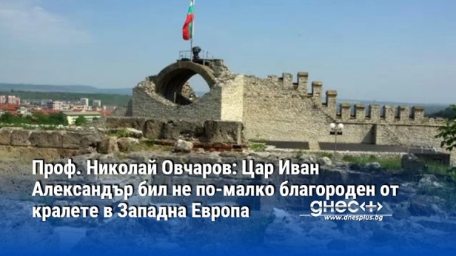 Проф. Николай Овчаров: Цар Иван Александър бил не по-малко благороден от кралете в Западна Европа