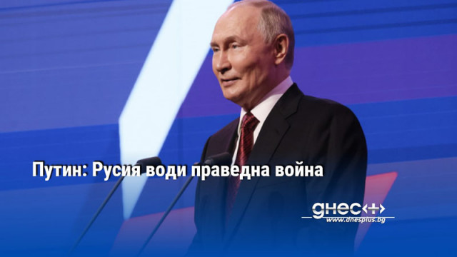 Путин: Русия води праведна война