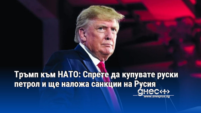 Тръмп към НАТО: Спрете да купувате руски петрол и ще наложа санкции на Русия