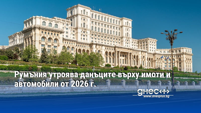 Румъния утроява данъците върху имоти и автомобили от 2026 г.