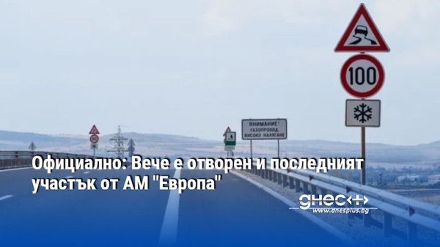 Официално: Вече е отворен и последният участък от АМ "Европа"
