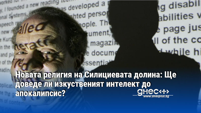 Новата религия на Силициевата долина: Ще доведе ли изкуственият интелект до апокалипсис?