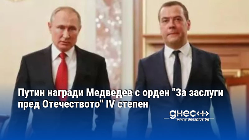 Путин награди Медведев с орден "За заслуги пред Отечеството" IV степен