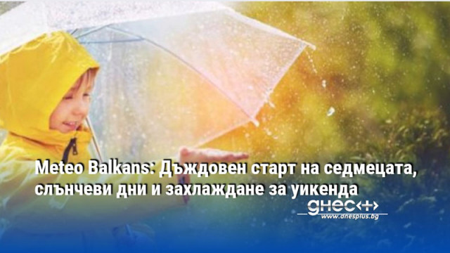 Meteo Balkans: Дъждовен старт на седмецата, слънчеви дни и захлаждане за уикенда