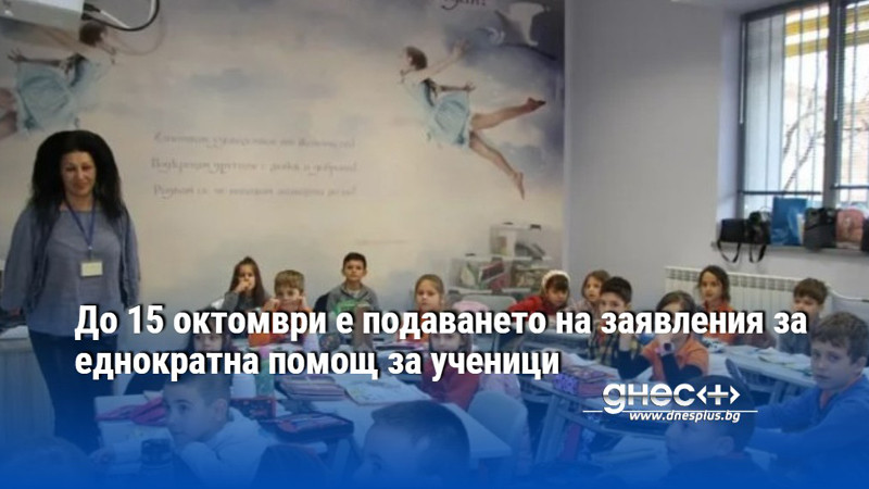 До 15 октомври е подаването на заявления за еднократна помощ за ученици