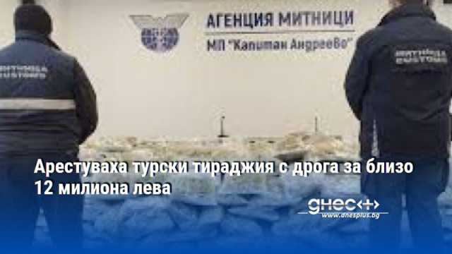 Арестуваха турски тираджия с дрога за близо 12 милиона лева