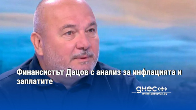 Финансистът Дацов с анализ за инфлацията и заплатите