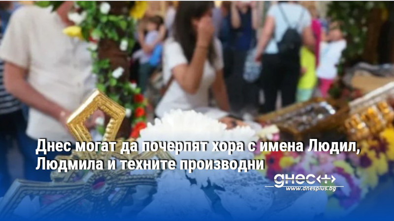 Днес могат да почерпят хора с имена Людмил, Людмила и техните производни