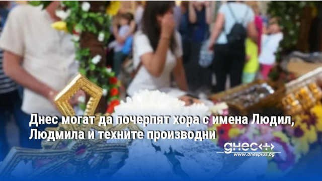 Днес могат да почерпят хора с имена Людил, Людмила и техните производни