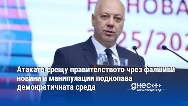 Атаката срещу правителството чрез фалшиви новини и манипулации подкопава демократичната среда