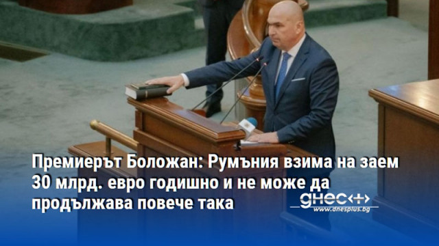 Премиерът Боложан: Румъния взима на заем 30 млрд. евро годишно и не може да продължава повече така