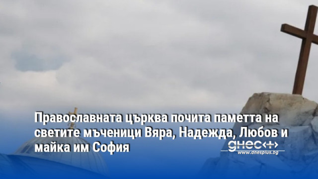 Православната църква почита паметта на светите мъченици Вяра, Надежда, Любов и майка им София