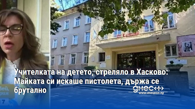 Учителката на детето, стреляло в Хасково: Майката си искаше пистолета, държа се брутално