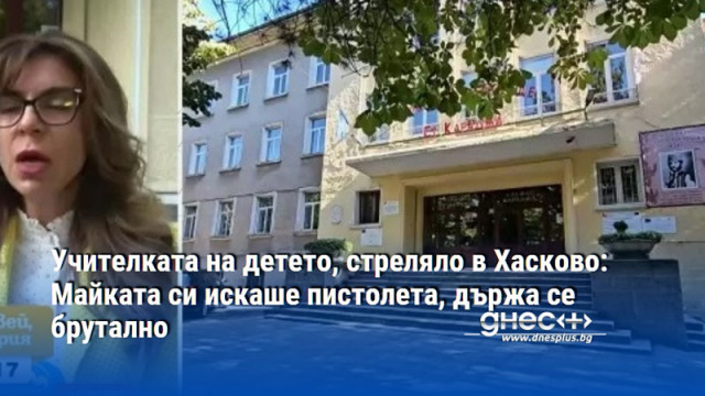 Учителката на детето, стреляло в Хасково: Майката си искаше пистолета, държа се брутално