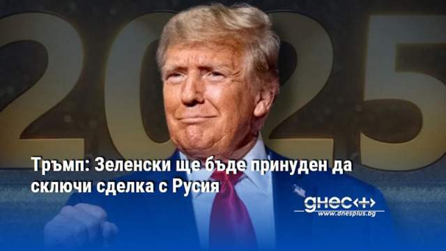 Тръмп: Зеленски ще бъде принуден да сключи сделка с Русия