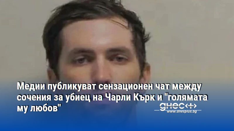 Медии публикуват сензационен чат между сочения за убиец на Чарли Кърк и "голямата му любов"