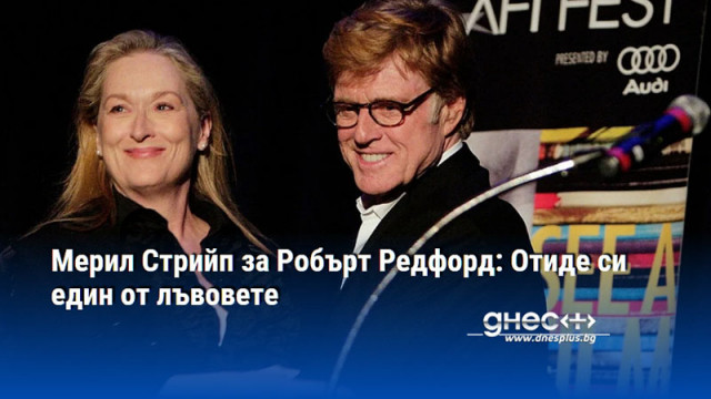 Мерил Стрийп за Робърт Редфорд: Отиде си един от лъвовете