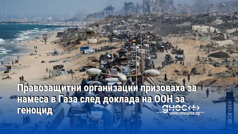 Правозащитни организации призоваха за намеса в Газа след доклада на ООН за геноцид