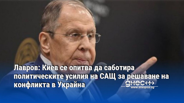 Лавров: Киев се опитва да саботира политическите усилия на САЩ за решаване на конфликта в Украйна
