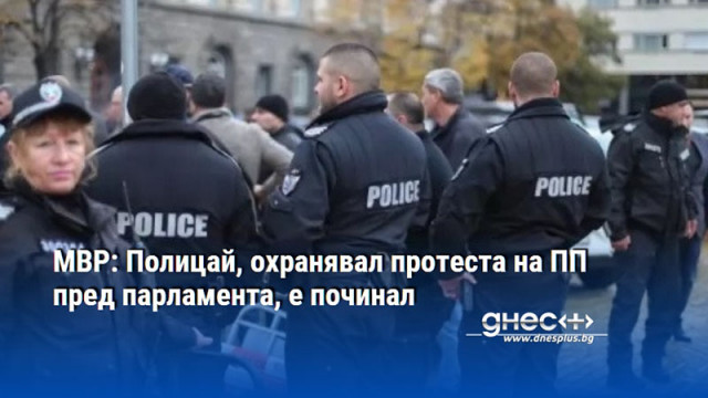 МВР: Полицай, охранявал протеста на ПП пред парламента, е починал