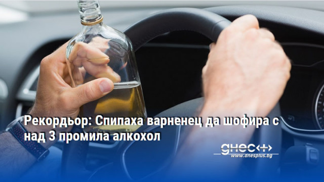 Рекордьор: Спипаха варненец да шофира с над 3 промила алкохол