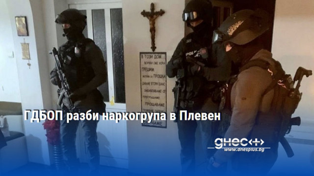 ГДБОП разби наркогрупа в Плевен