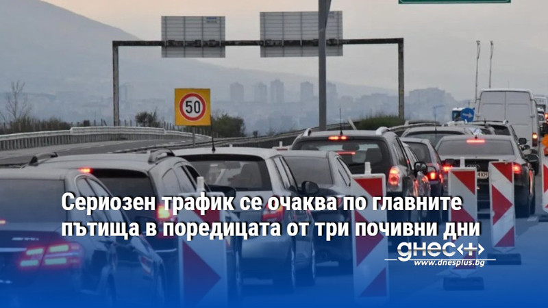 Сериозен трафик се очаква по главните пътища в поредицата от три почивни дни